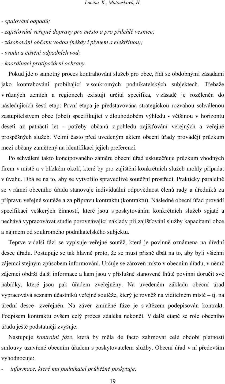 ochrany. Pokud jde o samotný proces kontrahování služeb pro obce, řídí se obdobnými zásadami jako kontrahování probíhající v soukromých podnikatelských subjektech.