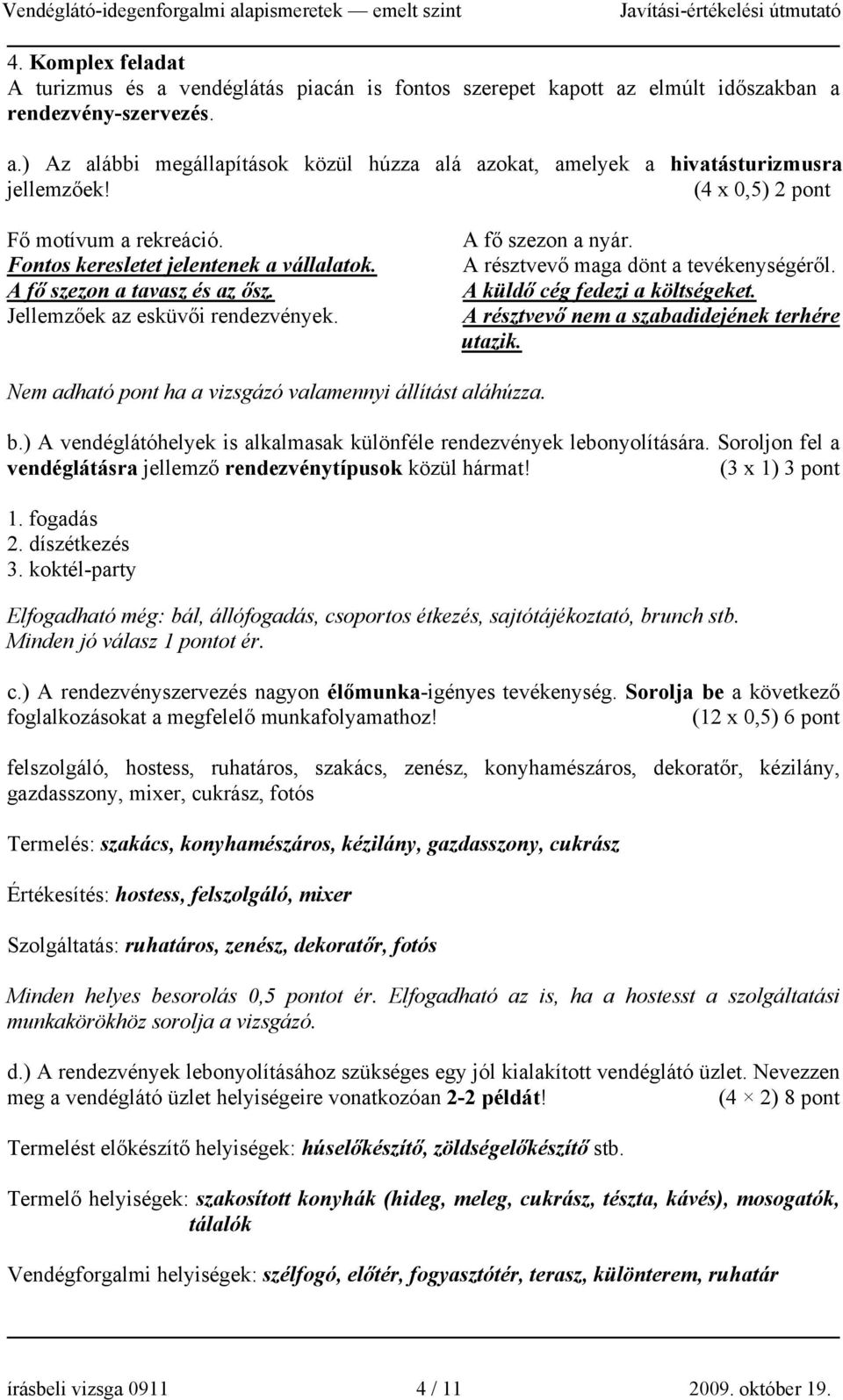 A résztvevő maga dönt a tevékenységéről. A küldő cég fedezi a költségeket. A résztvevő nem a szabadidejének terhére utazik. Nem adható pont ha a vizsgázó valamennyi állítást aláhúzza. b.