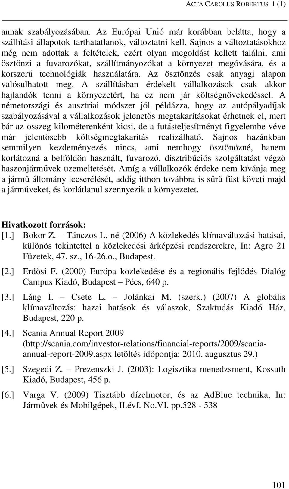 használatára. Az ösztönzés csak anyagi alapon valósulhatott meg. A szállításban érdekelt vállalkozások csak akkor hajlandók tenni a környezetért, ha ez nem jár költségnövekedéssel.