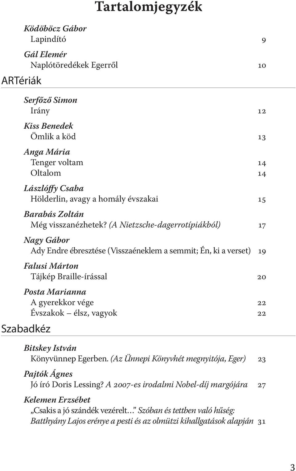 (A Nietzsche-dagerrotípiákból) 17 Nagy Gábor Ady Endre ébresztése (Visszaéneklem a semmit; Én, ki a verset) 19 Falusi Márton Tájkép Braille-írással 20 Posta Marianna A gyerekkor vége 22 Évszakok