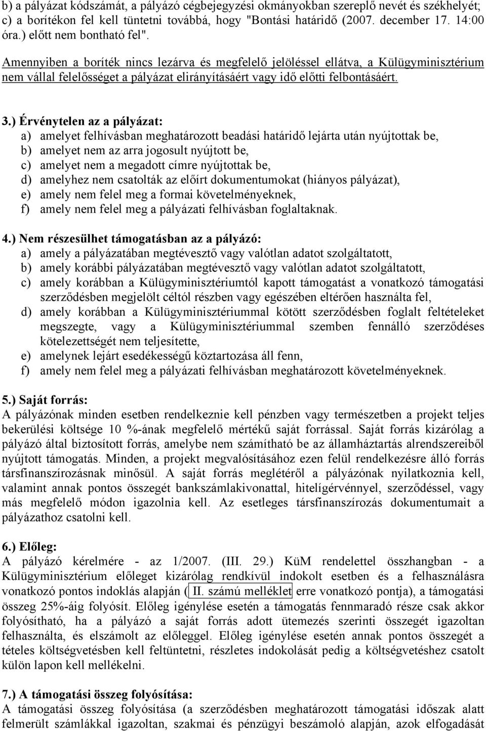 ) Érvénytelen az a pályázat: a) amelyet felhívásban meghatározott beadási határidő lejárta után nyújtottak be, b) amelyet nem az arra jogosult nyújtott be, c) amelyet nem a megadott címre nyújtottak