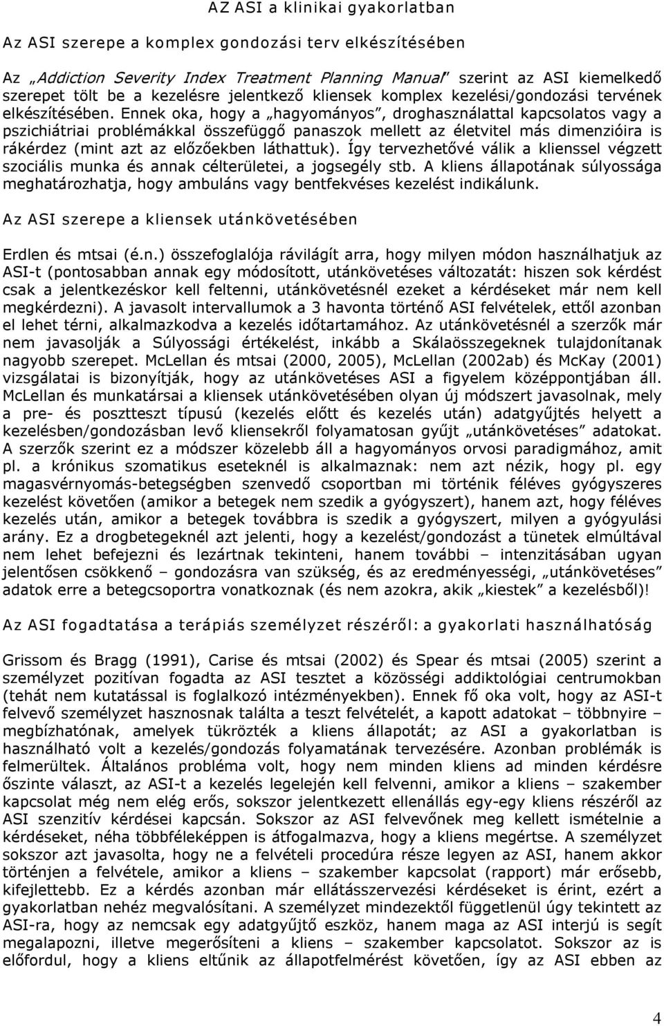 Ennek oka, hogy a hagyományos, droghasználattal kapcsolatos vagy a pszichiátriai problémákkal összefüggő panaszok mellett az életvitel más dimenzióira is rákérdez (mint azt az előzőekben láthattuk).