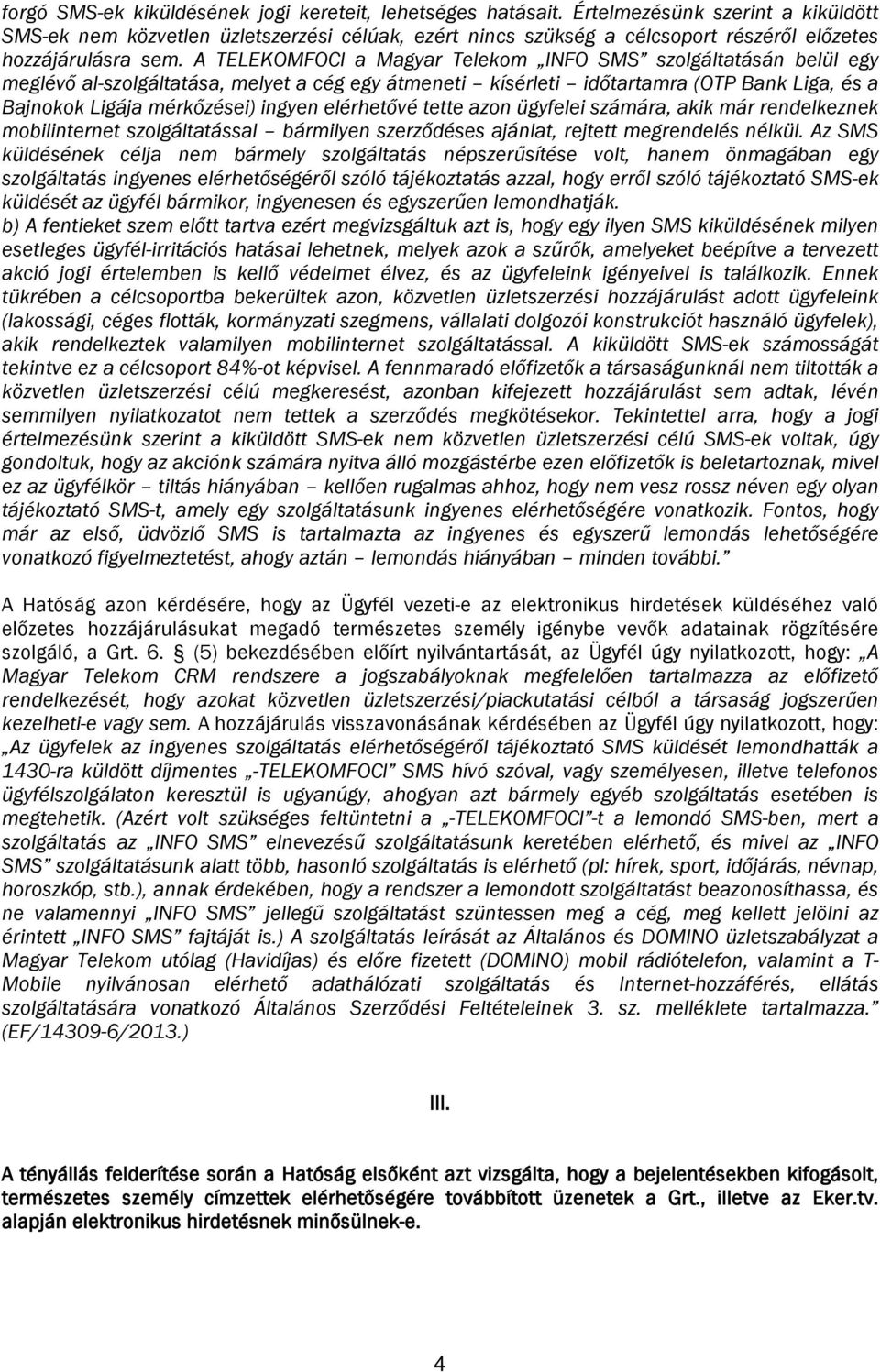 A TELEKOMFOCI a Magyar Telekom INFO SMS szolgáltatásán belül egy meglévő al-szolgáltatása, melyet a cég egy átmeneti kísérleti időtartamra (OTP Bank Liga, és a Bajnokok Ligája mérkőzései) ingyen