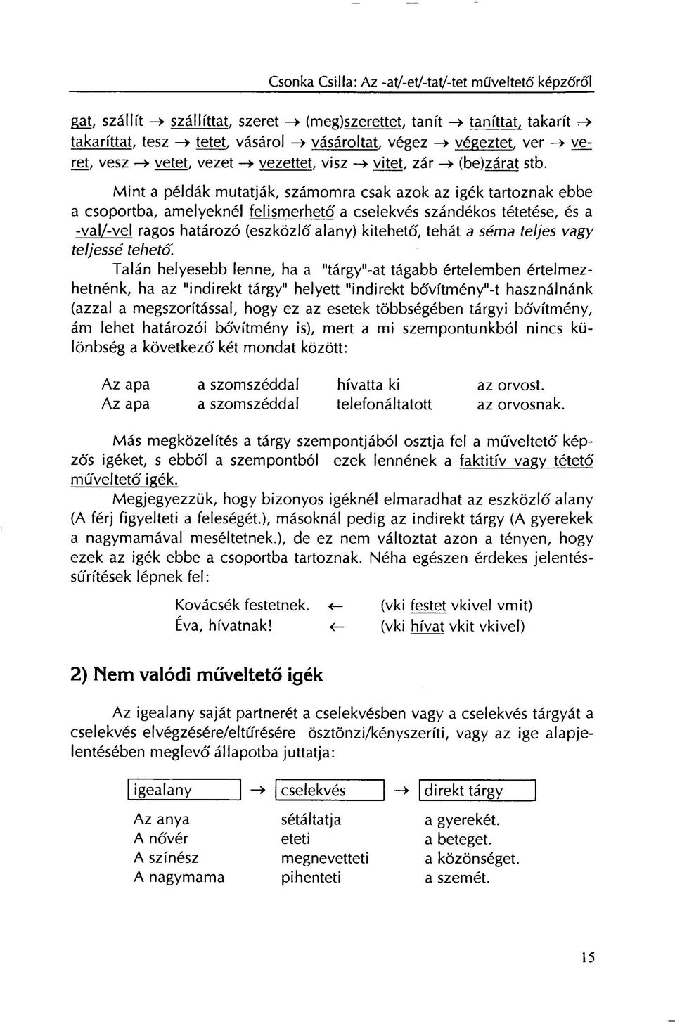 Mint a példák mutatják, számomra csak azok az igék tartoznak ebbe a csoportba, amelyeknél felismerhető a cselekvés szándékos tétetése, és a -val/-vel ragos határozó (eszközlő alany) kitehető, tehát a