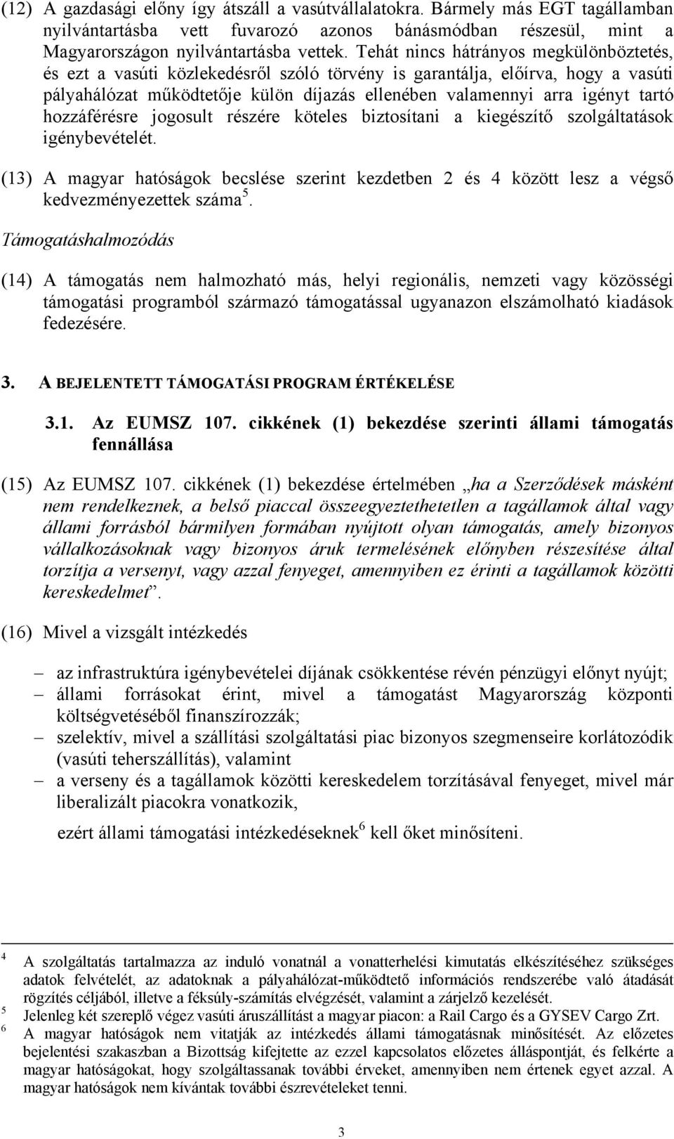 hozzáférésre jogosult részére köteles biztosítani a kiegészítő szolgáltatások igénybevételét. (13) A magyar hatóságok becslése szerint kezdetben 2 és 4 között lesz a végső kedvezményezettek száma 5.