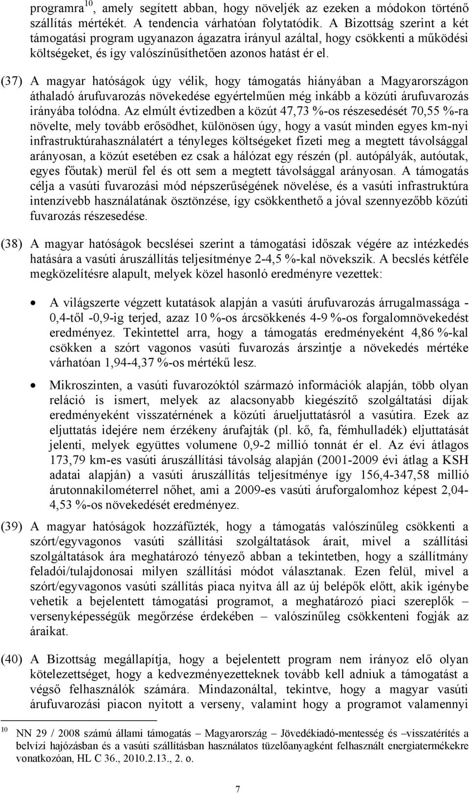 (37) A magyar hatóságok úgy vélik, hogy támogatás hiányában a Magyarországon áthaladó árufuvarozás növekedése egyértelműen még inkább a közúti árufuvarozás irányába tolódna.