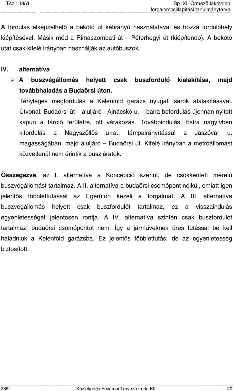 Tényleges megfordulás a Kelenföld garázs nyugati sarok átalakításával. Útvonal: Budaörsi út aluljáró - Ajnácskő u. balra befordulás újonnan nyitott kapun a tároló területre, ott várakozás.