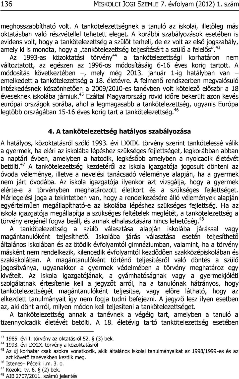 43 Az 1993-as közoktatási törvény 44 a tankötelezettségi korhatáron nem változtatott, az egészen az 1996-os módosításáig 6-16 éves korig tartott. A módosítás következtében, mely még 2013.