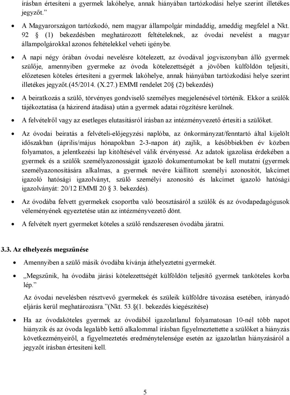 A napi négy órában óvodai nevelésre kötelezett, az óvodával jogviszonyban álló gyermek szülője, amennyiben gyermeke az óvoda kötelezettségét a jövőben külföldön teljesíti, előzetesen köteles