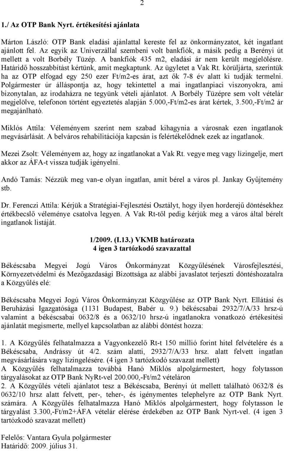 Határidő hosszabbítást kértünk, amit megkaptunk. Az ügyletet a Vak Rt. körüljárta, szerintük ha az OTP elfogad egy 250 ezer Ft/m2-es árat, azt ők 7-8 év alatt ki tudják termelni.