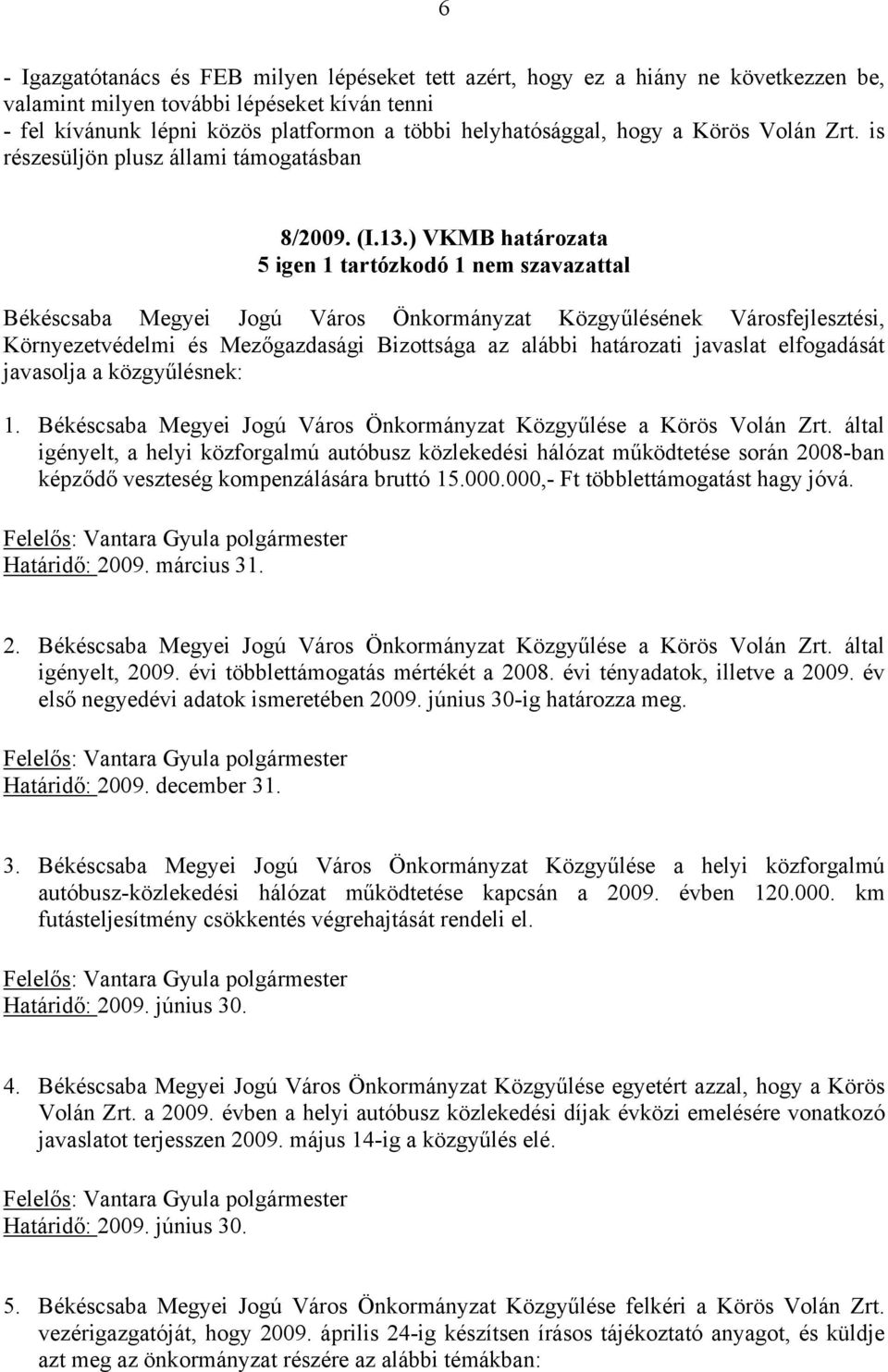 ) VKMB határozata 5 igen 1 tartózkodó 1 nem szavazattal Környezetvédelmi és Mezőgazdasági Bizottsága az alábbi határozati javaslat elfogadását javasolja a közgyűlésnek: 1.