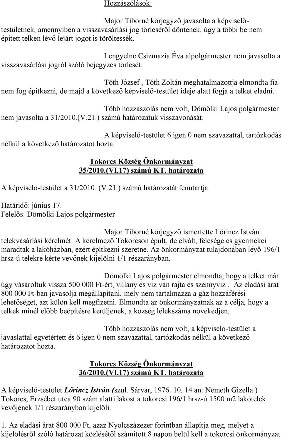 Tóth József, Tóth Zoltán meghatalmazottja elmondta fia nem fog építkezni, de majd a következő képviselő-testület ideje alatt fogja a telket eladni.