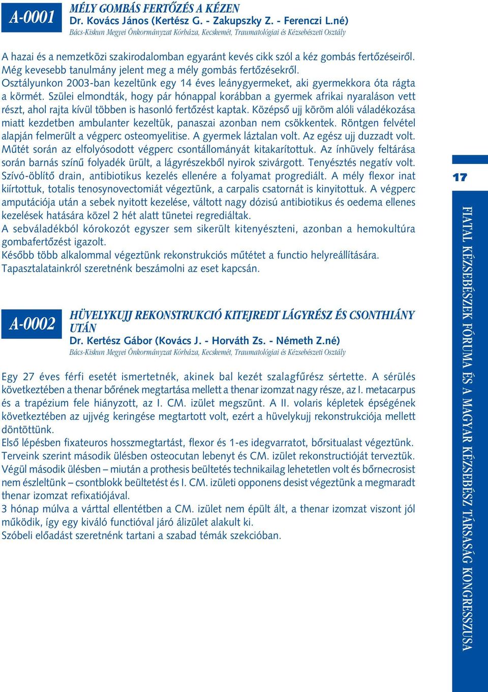 Még kevesebb tanulmány jelent meg a mély gombás fertôzésekrôl. Osztályunkon 2003-ban kezeltünk egy 14 éves leánygyermeket, aki gyermekkora óta rágta a körmét.