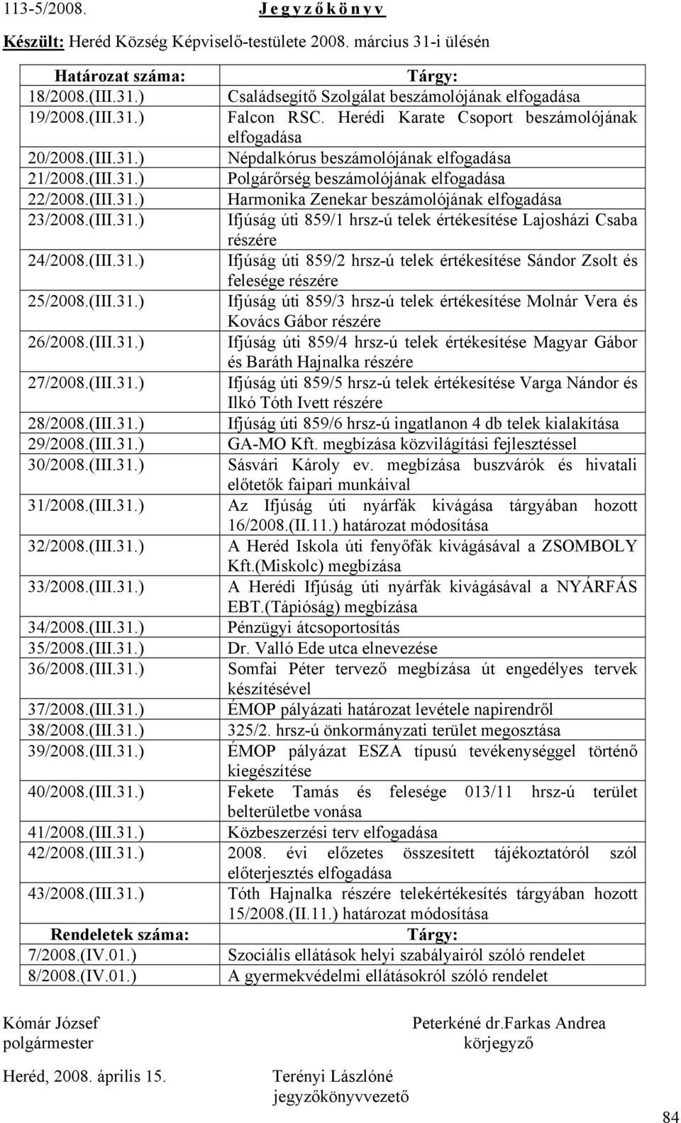 (III.31.) Ifjúság úti 859/1 hrsz-ú telek értékesítése Lajosházi Csaba részére 24/2008.(III.31.) Ifjúság úti 859/2 hrsz-ú telek értékesítése Sándor Zsolt és felesége részére 25/2008.(III.31.) Ifjúság úti 859/3 hrsz-ú telek értékesítése Molnár Vera és Kovács Gábor részére 26/2008.