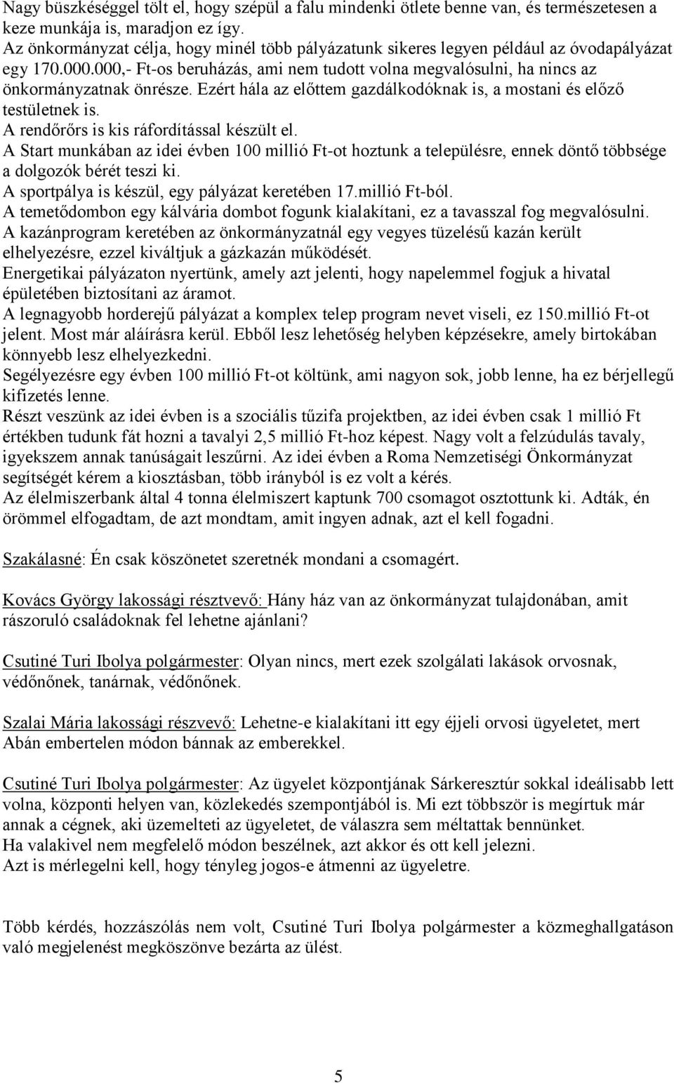 Ezért hála az előttem gazdálkodóknak is, a mostani és előző testületnek is. A rendőrőrs is kis ráfordítással készült el.