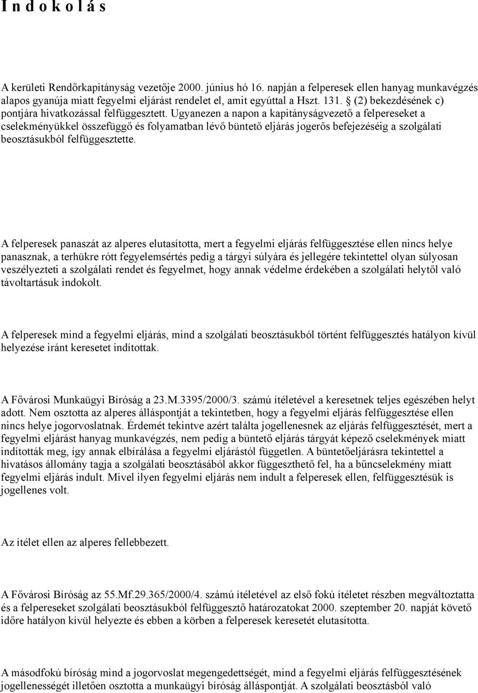 Ugyanezen a napon a kapitányságvezető a felpereseket a cselekményükkel összefüggő és folyamatban lévő büntető eljárás jogerős befejezéséig a szolgálati beosztásukból felfüggesztette.