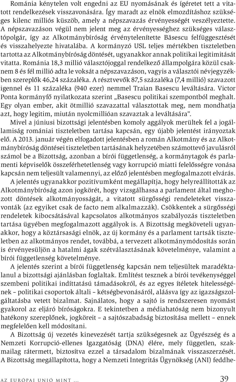 A népszavazáson végül nem jelent meg az érvényességhez szükséges választópolgár, így az Alkotmánybíróság érvénytelenítette Băsescu felfüggesztését és visszahelyezte hivatalába.