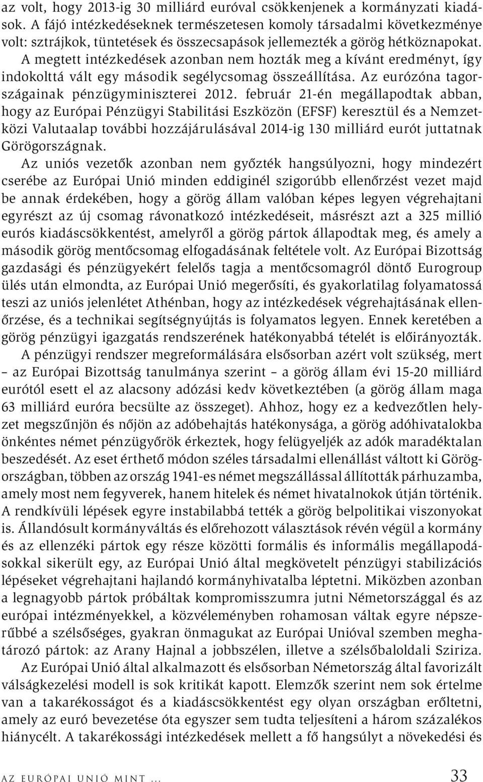 A megtett intézkedések azonban nem hozták meg a kívánt eredményt, így indokolttá vált egy második segélycsomag összeállítása. Az eurózóna tagországainak pénzügyminiszterei 2012.