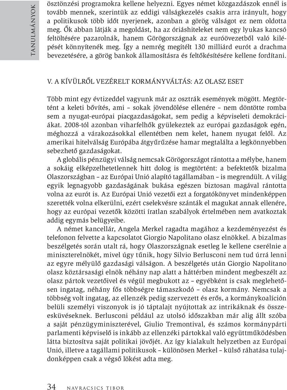 Ők abban látják a megoldást, ha az óriáshiteleket nem egy lyukas kancsó feltöltésére pazarolnák, hanem Görögországnak az euróövezetből való kilépését könnyítenék meg.