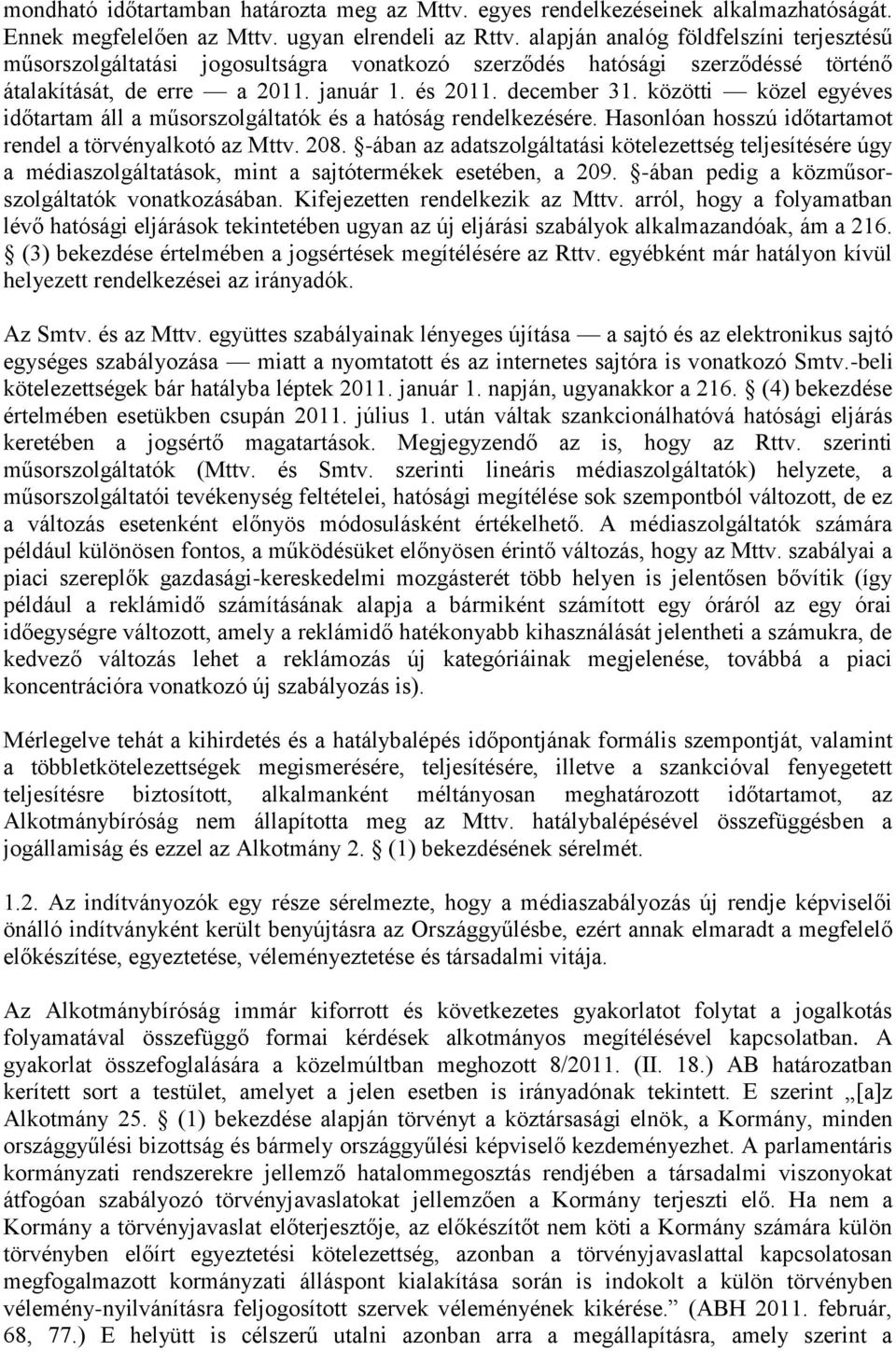 közötti közel egyéves időtartam áll a műsorszolgáltatók és a hatóság rendelkezésére. Hasonlóan hosszú időtartamot rendel a törvényalkotó az Mttv. 208.