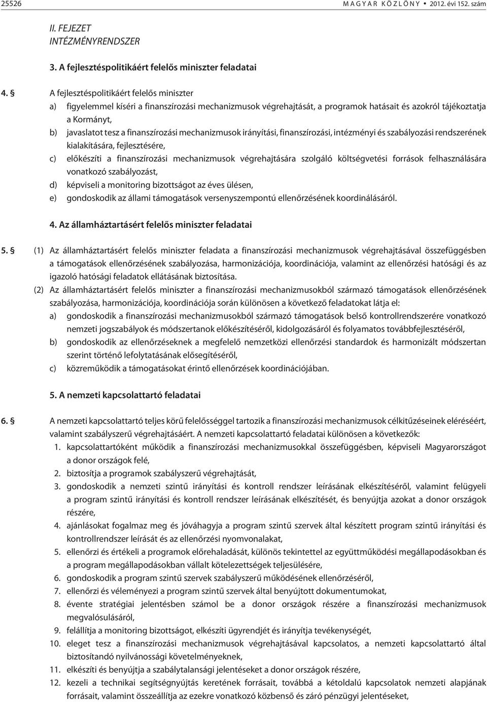 finanszírozási mechanizmusok irányítási, finanszírozási, intézményi és szabályozási rendszerének kialakítására, fejlesztésére, c) elõkészíti a finanszírozási mechanizmusok végrehajtására szolgáló