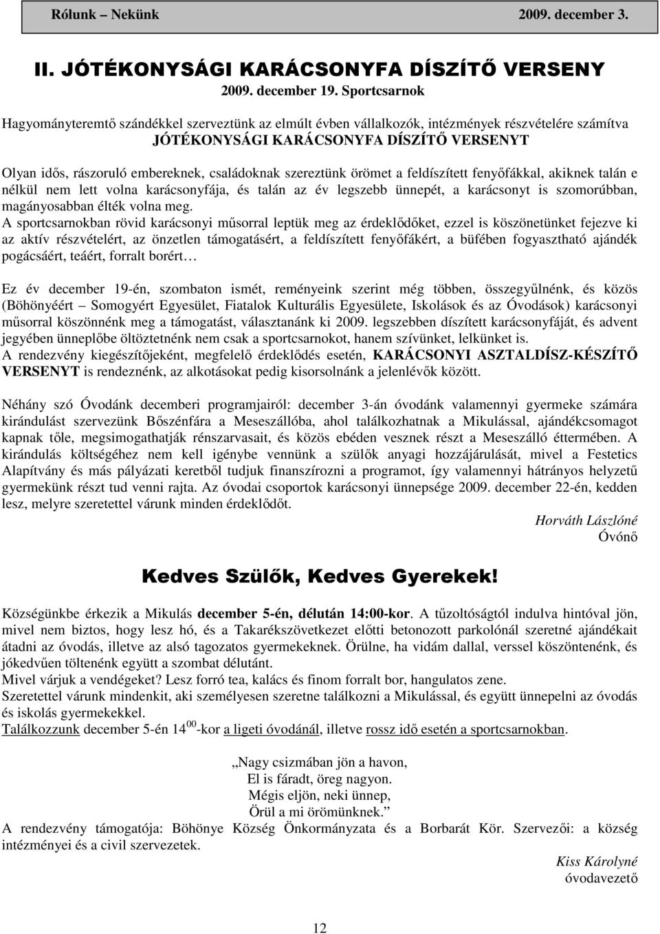 családoknak szereztünk örömet a feldíszített fenyıfákkal, akiknek talán e nélkül nem lett volna karácsonyfája, és talán az év legszebb ünnepét, a karácsonyt is szomorúbban, magányosabban élték volna