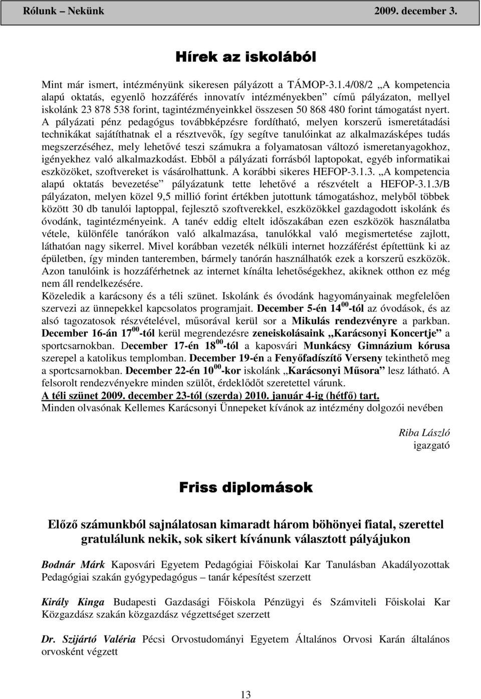 A pályázati pénz pedagógus továbbképzésre fordítható, melyen korszerő ismeretátadási technikákat sajátíthatnak el a résztvevık, így segítve tanulóinkat az alkalmazásképes tudás megszerzéséhez, mely