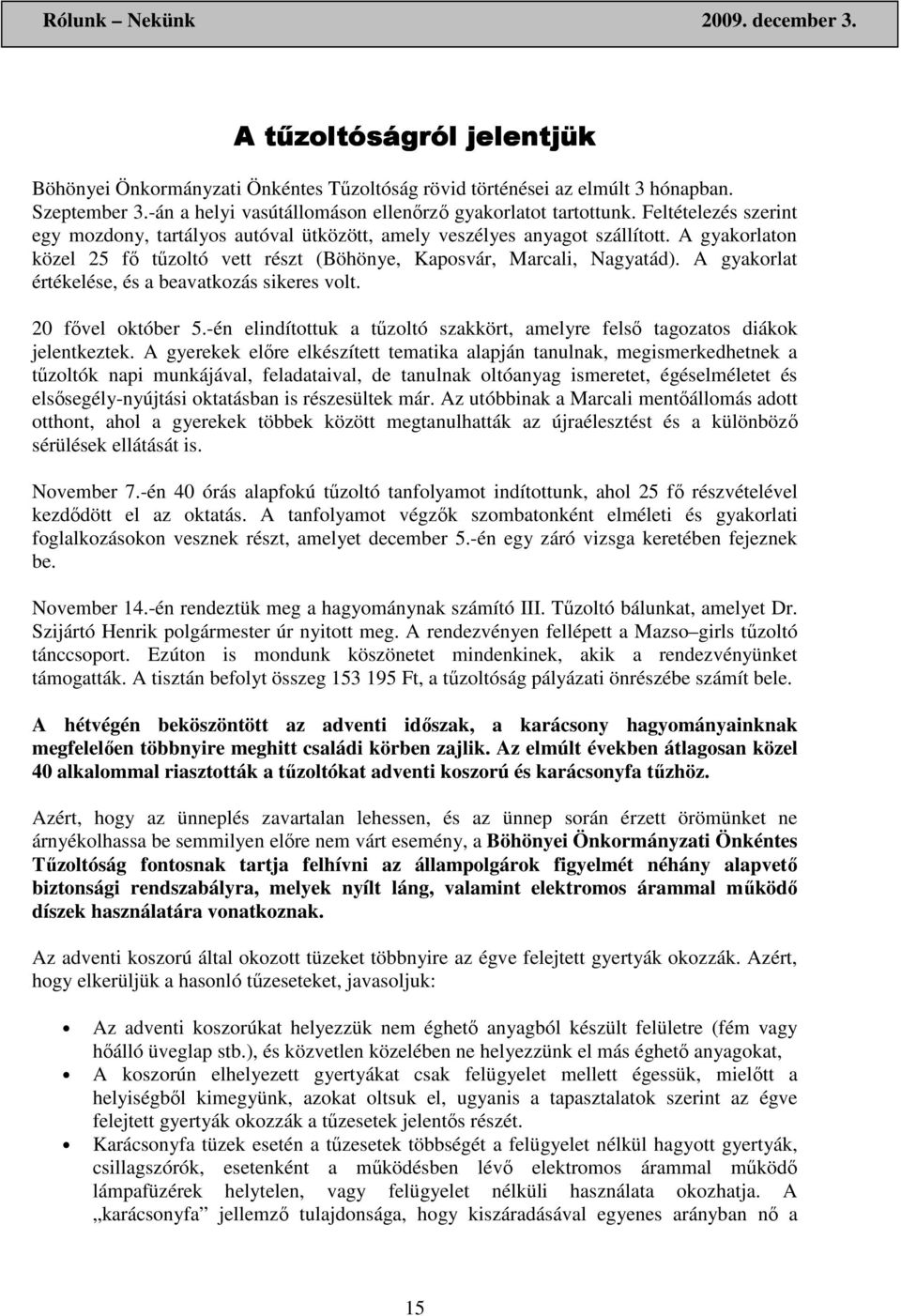 A gyakorlat értékelése, és a beavatkozás sikeres volt. 20 fıvel október 5.-én elindítottuk a tőzoltó szakkört, amelyre felsı tagozatos diákok jelentkeztek.