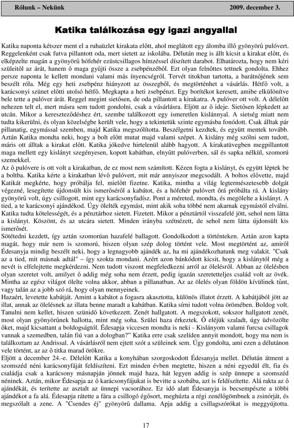 Elhatározta, hogy nem kéri szüleitıl az árát, hanem ı maga győjti össze a zsebpénzébıl. Ezt olyan felnıttes tettnek gondolta. Ehhez persze naponta le kellett mondani valami más ínyencségrıl.