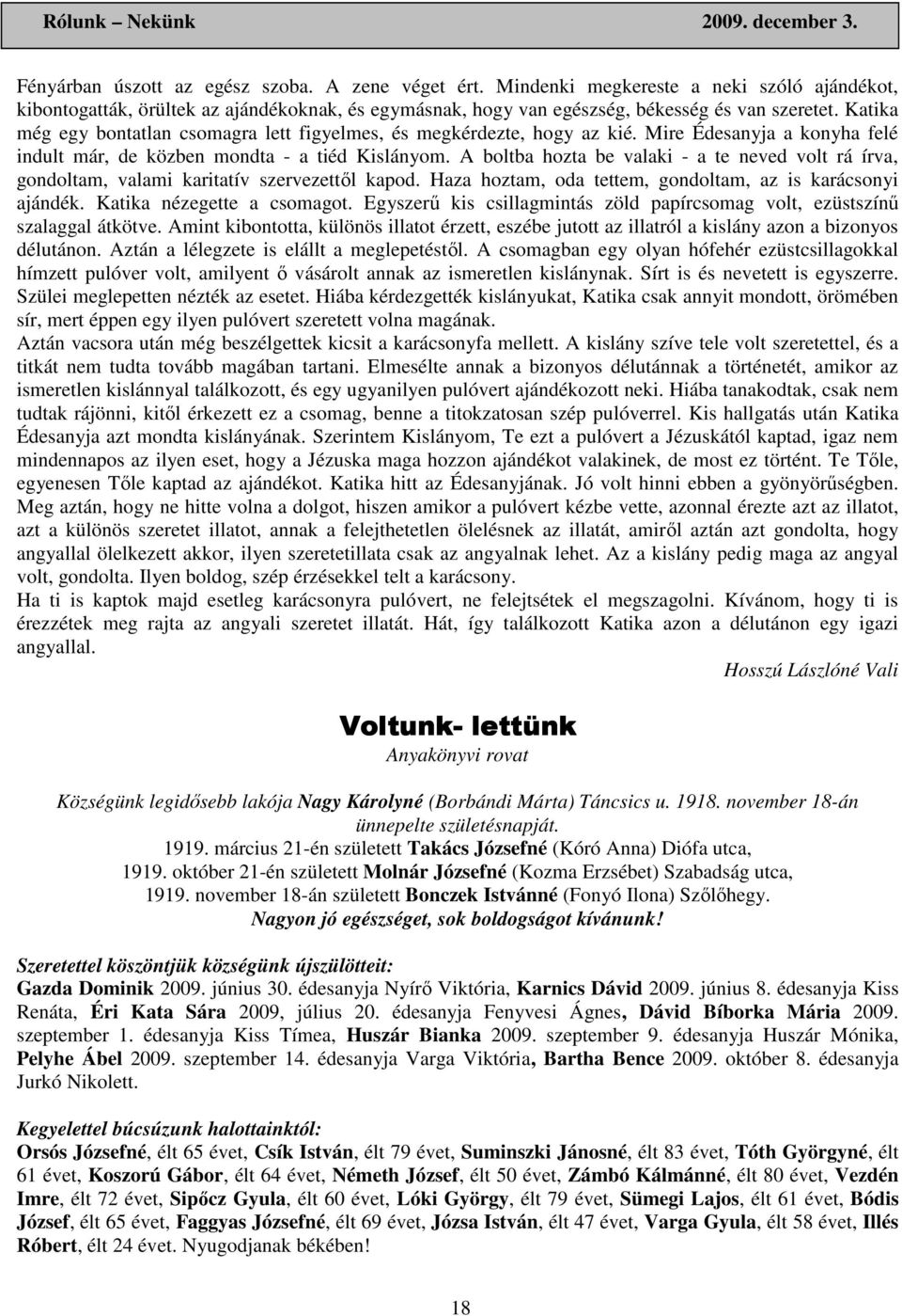 A boltba hozta be valaki - a te neved volt rá írva, gondoltam, valami karitatív szervezettıl kapod. Haza hoztam, oda tettem, gondoltam, az is karácsonyi ajándék. Katika nézegette a csomagot.