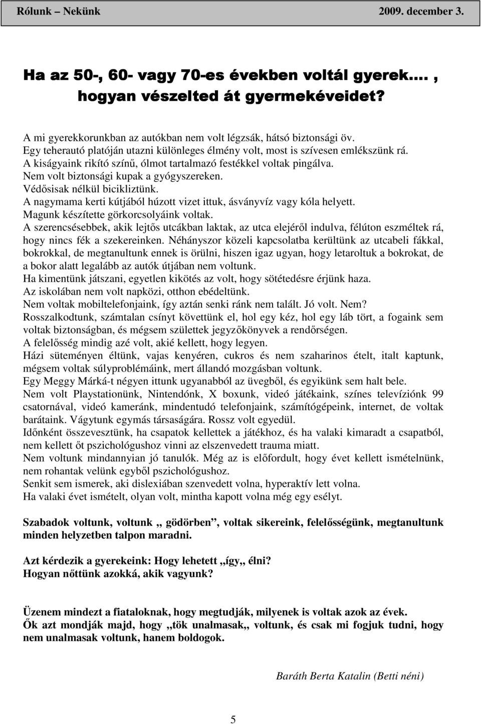 Védısisak nélkül bicikliztünk. A nagymama kerti kútjából húzott vizet ittuk, ásványvíz vagy kóla helyett. Magunk készítette görkorcsolyáink voltak.