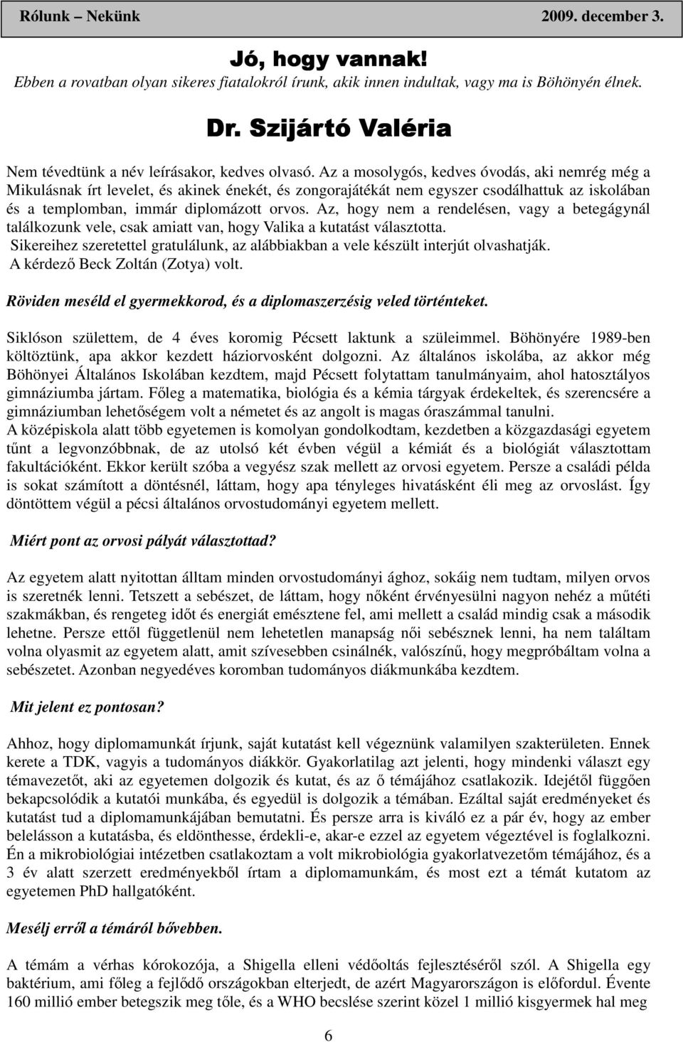 Az, hogy nem a rendelésen, vagy a betegágynál találkozunk vele, csak amiatt van, hogy Valika a kutatást választotta.