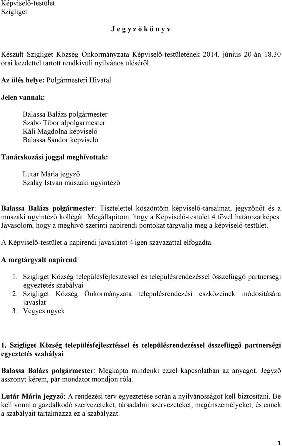 jegyző Szalay István műszaki ügyintéző Balassa Balázs polgármester: Tisztelettel köszöntöm képviselő-társaimat, jegyzőnőt és a műszaki ügyintéző kollégát.