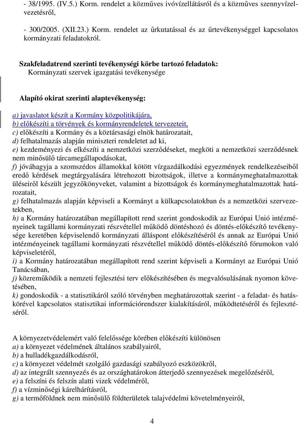 elıkészíti a törvények és kormányrendeletek tervezeteit, c) elıkészíti a Kormány és a köztársasági elnök határozatait, d) felhatalmazás alapján miniszteri rendeletet ad ki, e) kezdeményezi és