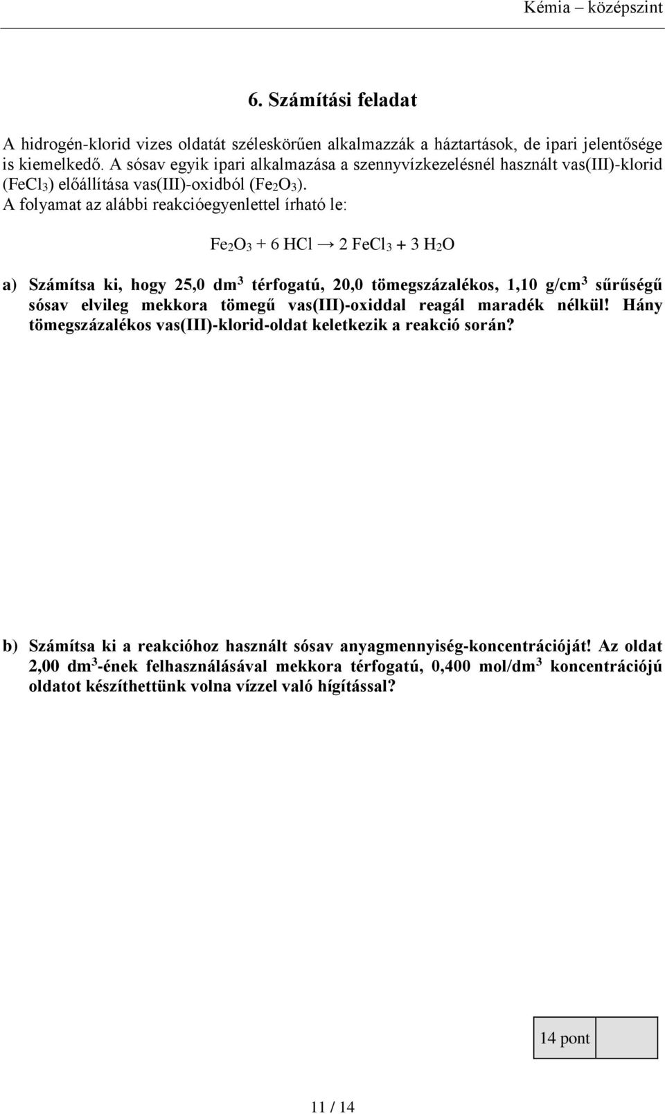 A folyamat az alábbi reakcióegyenlettel írható le: Fe2O3 + 6 HCl 2 FeCl3 + 3 H2O a) Számítsa ki, hogy 25,0 dm 3 térfogatú, 20,0 tömegszázalékos, 1,10 g/cm 3 sűrűségű sósav elvileg mekkora tömegű