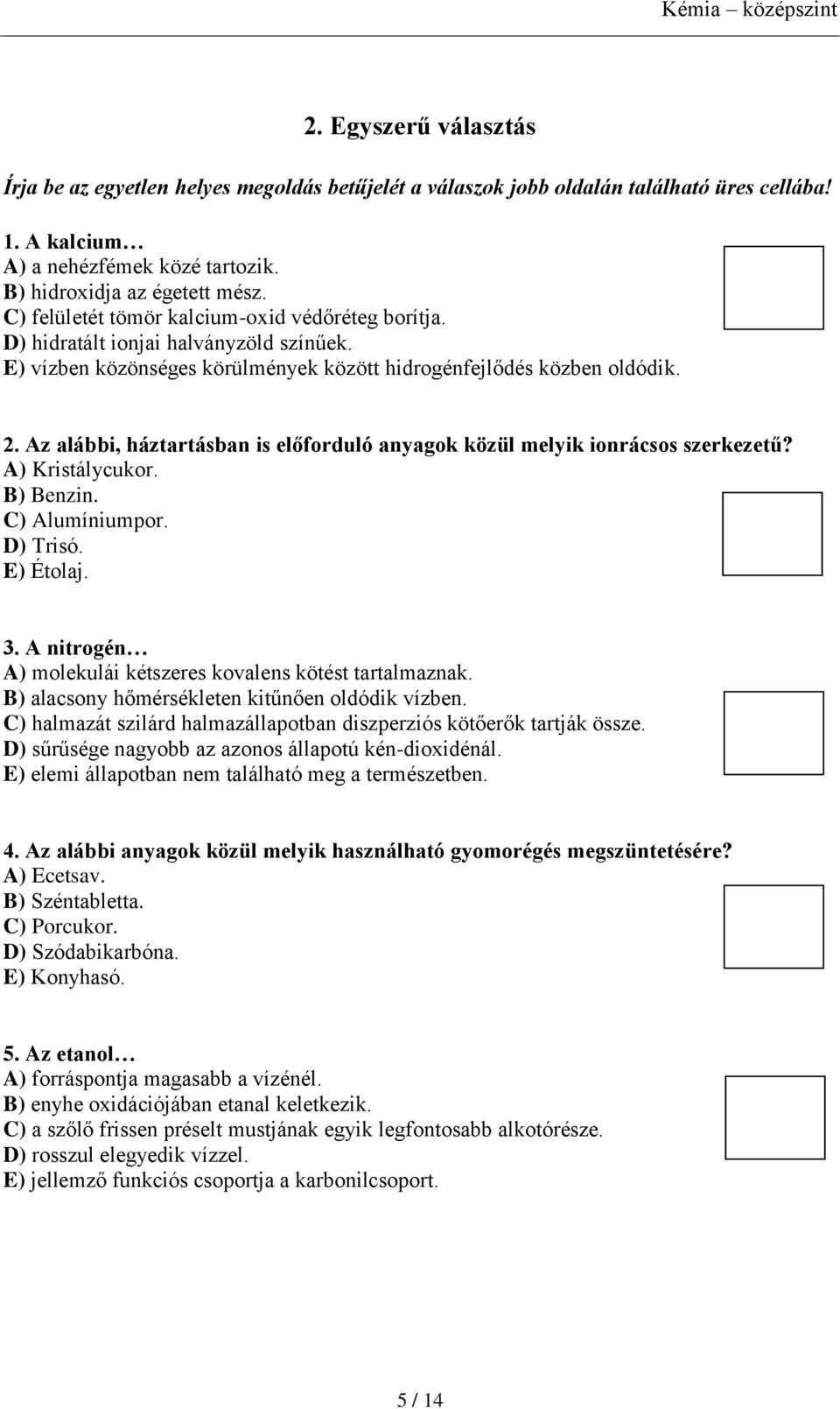 Az alábbi, háztartásban is előforduló anyagok közül melyik ionrácsos szerkezetű? A) Kristálycukor. B) Benzin. C) Alumíniumpor. D) Trisó. E) Étolaj. 3.