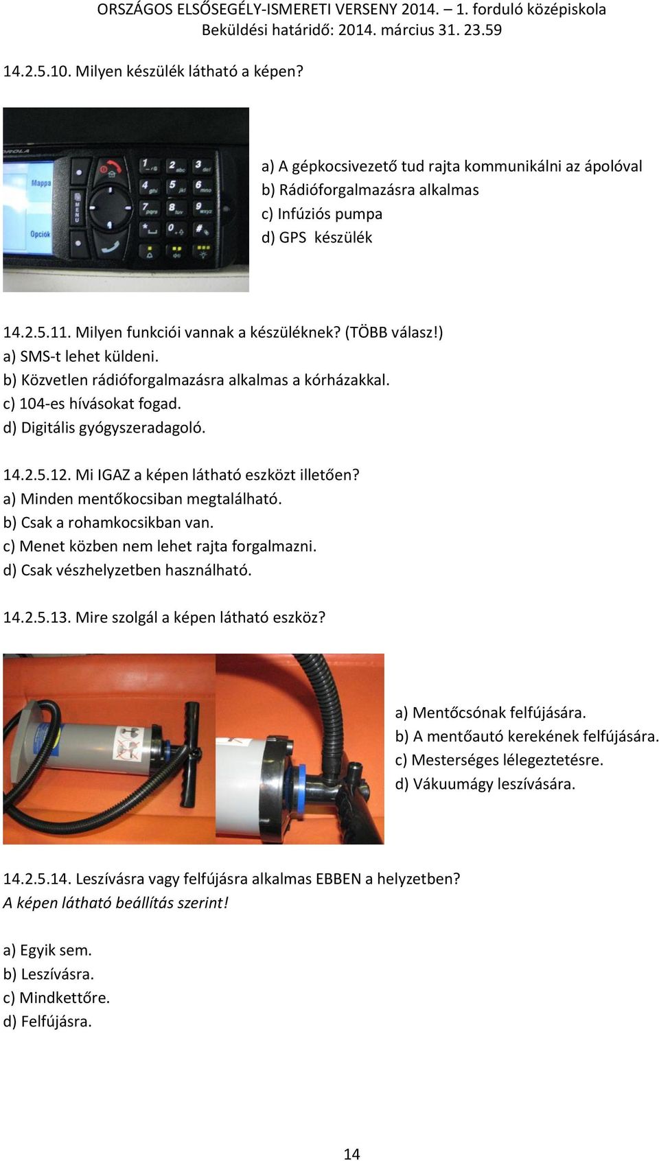 12. Mi IGAZ a képen látható eszközt illetően? a) Minden mentőkocsiban megtalálható. b) Csak a rohamkocsikban van. c) Menet közben nem lehet rajta forgalmazni. d) Csak vészhelyzetben használható. 14.2.5.