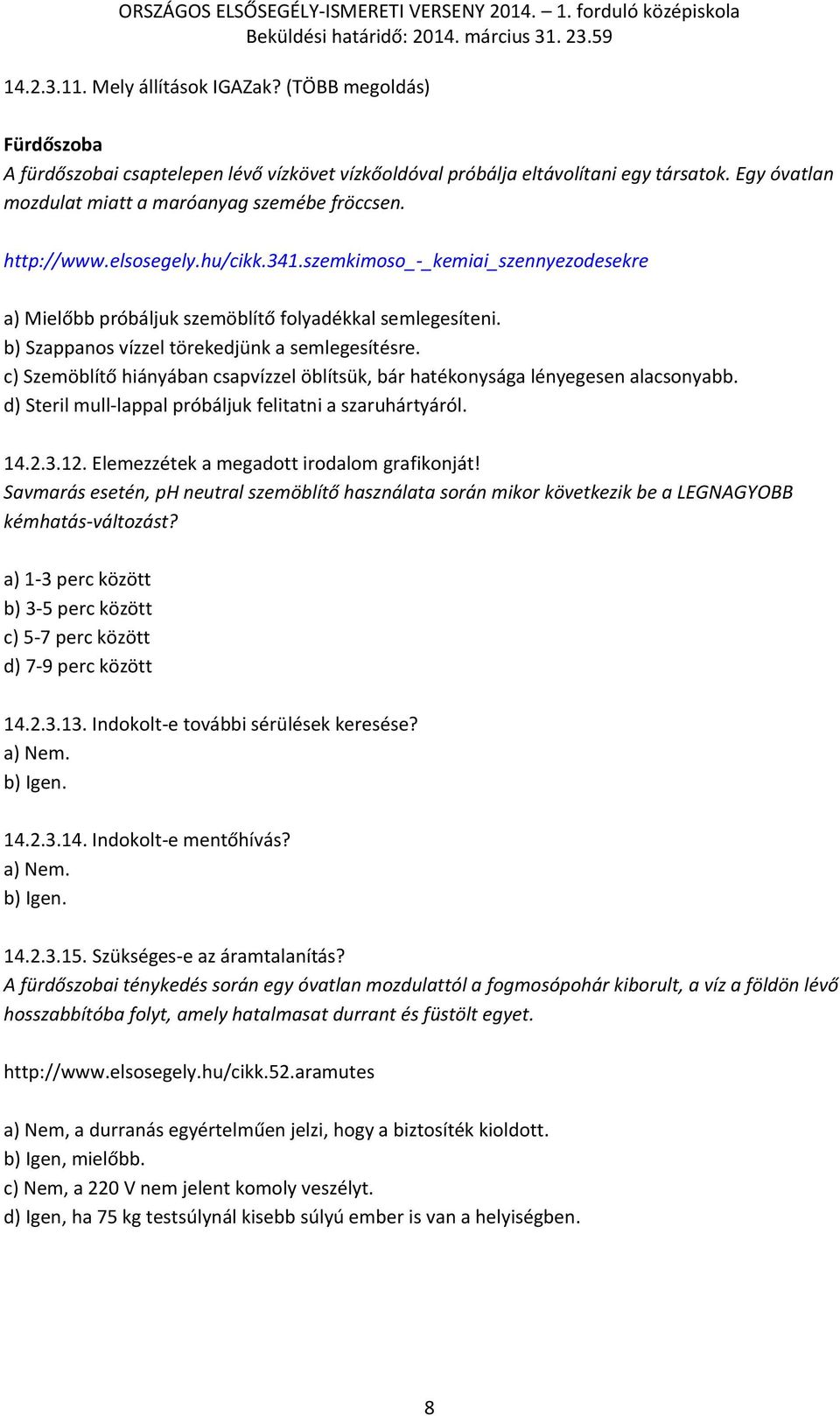 b) Szappanos vízzel törekedjünk a semlegesítésre. c) Szemöblítő hiányában csapvízzel öblítsük, bár hatékonysága lényegesen alacsonyabb. d) Steril mull-lappal próbáljuk felitatni a szaruhártyáról. 14.