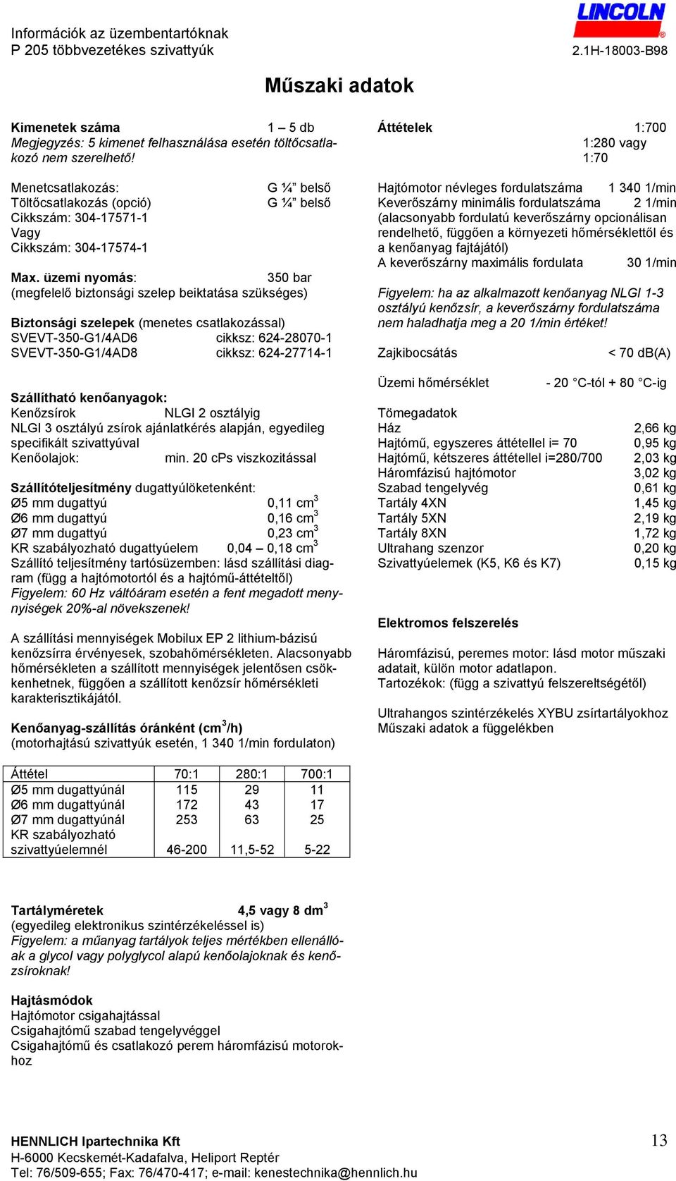 üzemi nyomás: 350 bar (megfelelő biztonsági szelep beiktatása szükséges) Biztonsági szelepek (menetes csatlakozással) SVEVT-350-G1/4AD6 cikksz: 624-28070-1 SVEVT-350-G1/4AD8 cikksz: 624-27714-1