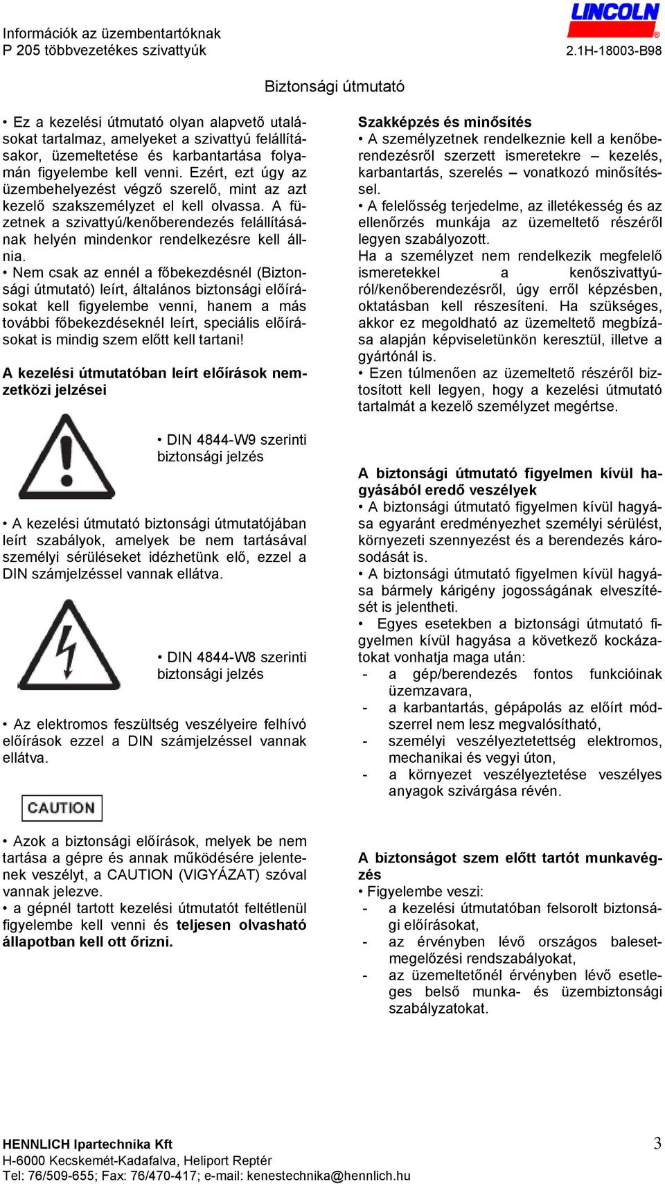 Nem csak az ennél a főbekezdésnél (Biztonsági útmutató) leírt, általános biztonsági előírásokat kell figyelembe venni, hanem a más további főbekezdéseknél leírt, speciális előírásokat is mindig szem