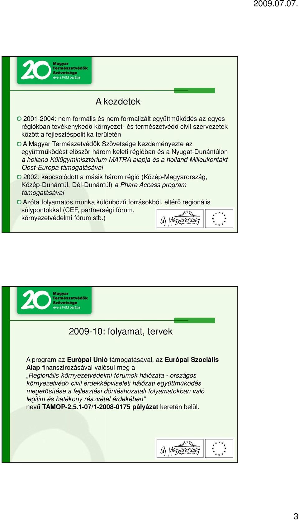 támogatásával 2002: kapcsolódott a másik három régió (Közép-Magyarország, Közép-Dunántúl, Dél-Dunántúl) a Phare Access program támogatásával Azóta folyamatos munka különböző forrásokból, eltérő