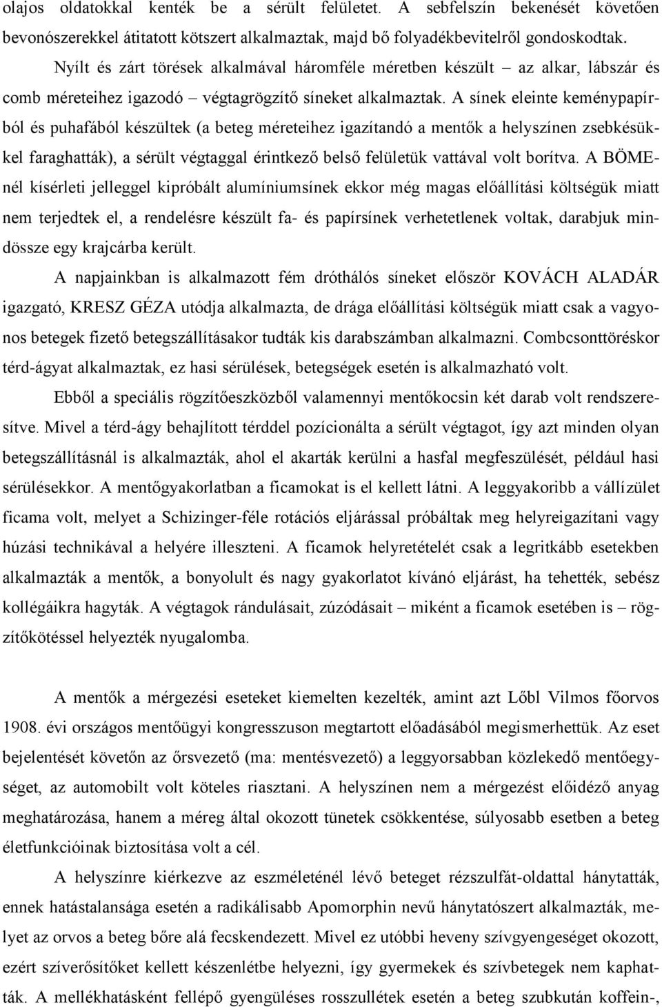 A sínek eleinte keménypapírból és puhafából készültek (a beteg méreteihez igazítandó a mentők a helyszínen zsebkésükkel faraghatták), a sérült végtaggal érintkező belső felületük vattával volt