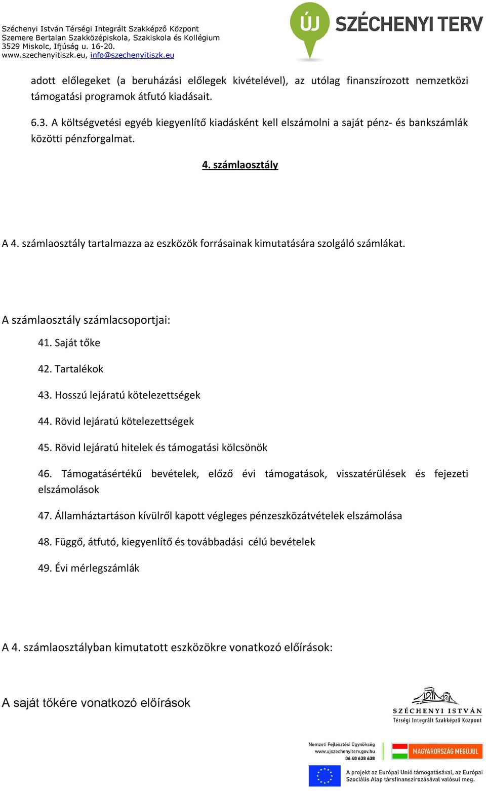 számlaosztály tartalmazza az eszközök forrásainak kimutatására szolgáló számlákat. A számlaosztály számlacsoportjai: 41. Saját tőke 42. Tartalékok 43. Hosszú lejáratú kötelezettségek 44.