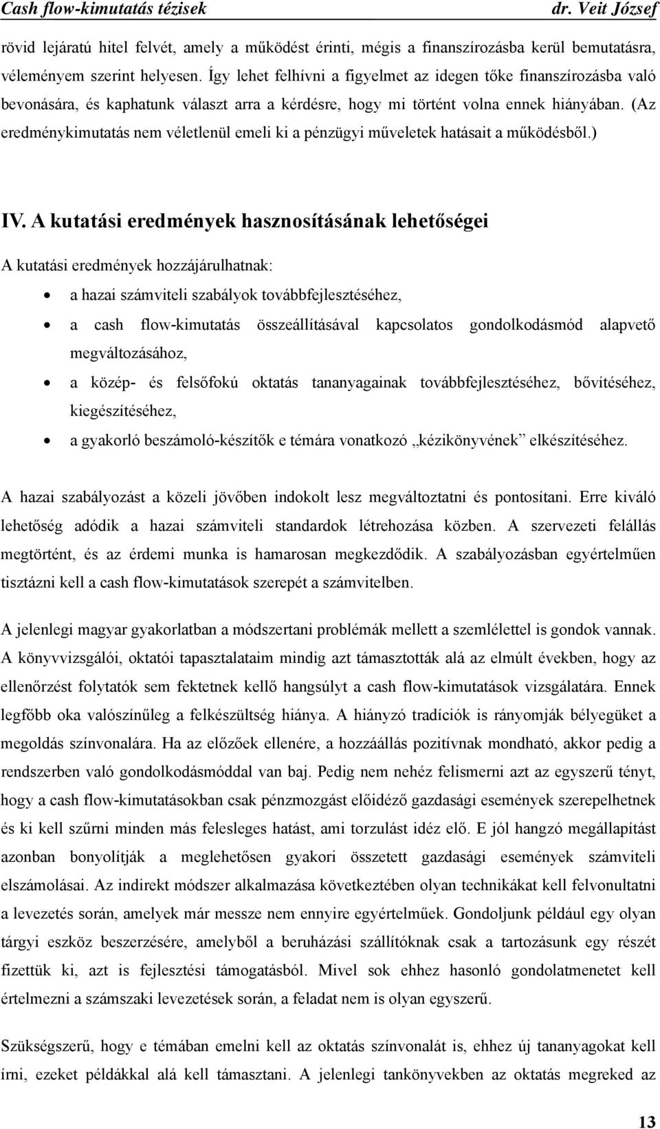 (Az eredménykimutatás nem véletlenül emeli ki a pénzügyi műveletek hatásait a működésből.) IV.