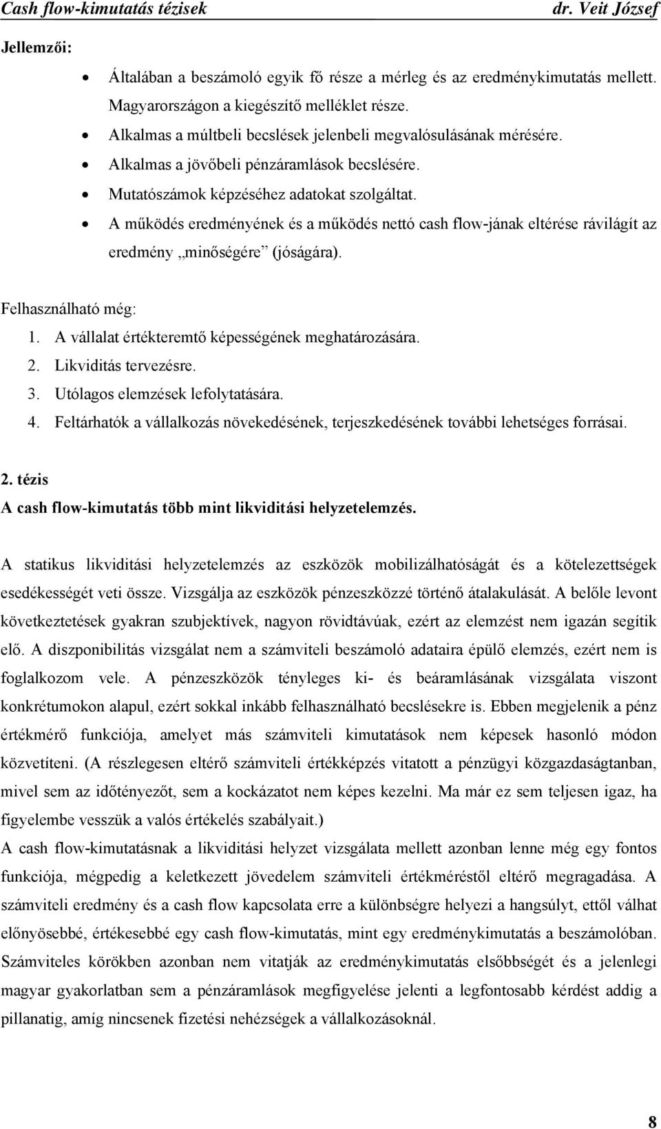 A működés eredményének és a működés nettó cash flow-jának eltérése rávilágít az eredmény minőségére (jóságára). Felhasználható még: 1. A vállalat értékteremtő képességének meghatározására. 2.