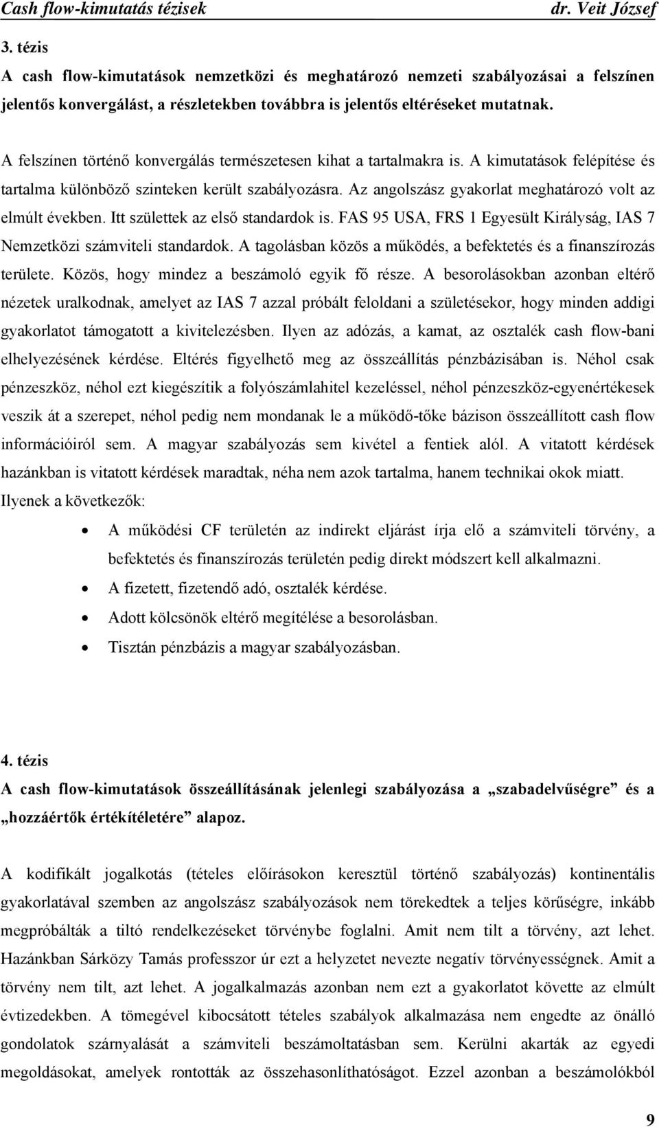 Az angolszász gyakorlat meghatározó volt az elmúlt években. Itt születtek az első standardok is. FAS 95 USA, FRS 1 Egyesült Királyság, IAS 7 Nemzetközi számviteli standardok.