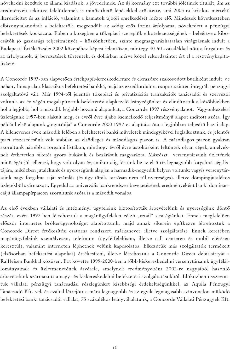 kamatok újbóli emelkedését idézte elô. Mindezek következtében elbizonytalanodtak a befektetôk, megrendült az addig erôs forint árfolyama, növekedett a pénzügyi befektetések kockázata.