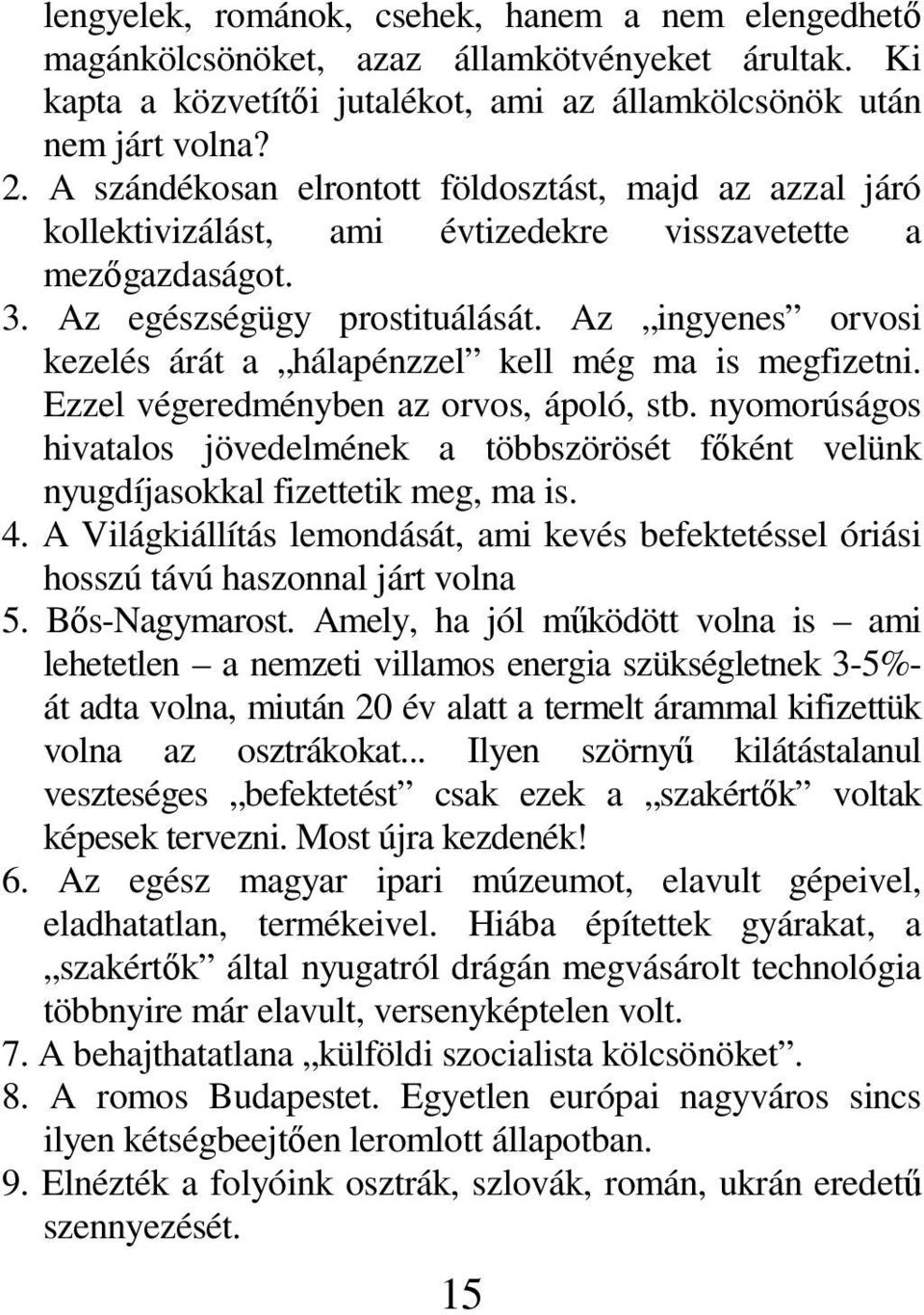 Az ingyenes orvosi kezelés árát a hálapénzzel kell még ma is megfizetni. Ezzel végeredményben az orvos, ápoló, stb.