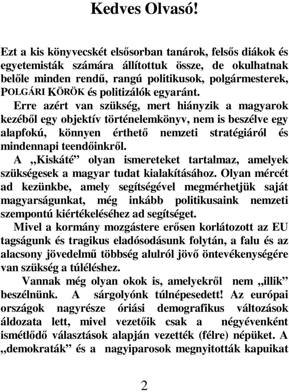 egyaránt. Erre azért van szükség, mert hiányzik a magyarok kezéből egy objektív történelemkönyv, nem is beszélve egy alapfokú, könnyen érthető nemzeti stratégiáról és mindennapi teendőinkről.