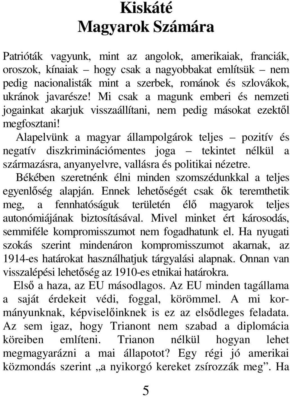 Alapelvünk a magyar állampolgárok teljes pozitív és negatív diszkriminációmentes joga tekintet nélkül a származásra, anyanyelvre, vallásra és politikai nézetre.